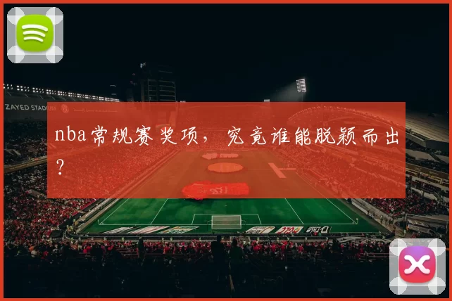 nba常规赛奖项，究竟谁能脱颖而出？