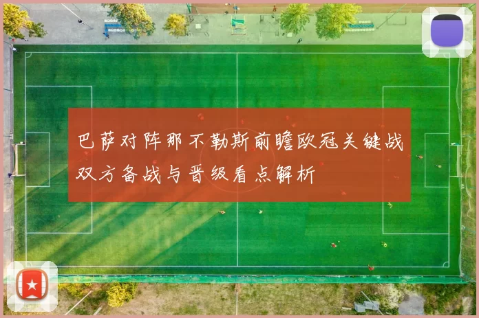 巴萨对阵那不勒斯前瞻欧冠关键战双方备战与晋级看点解析