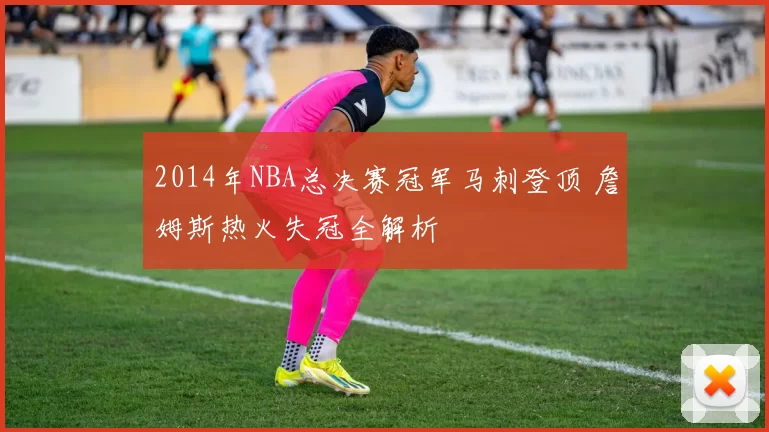 2014年NBA总决赛冠军马刺登顶 詹姆斯热火失冠全解析