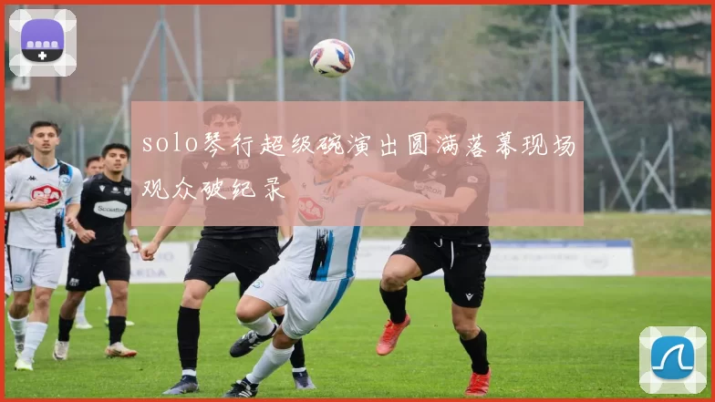 solo琴行超级碗演出圆满落幕现场观众破纪录