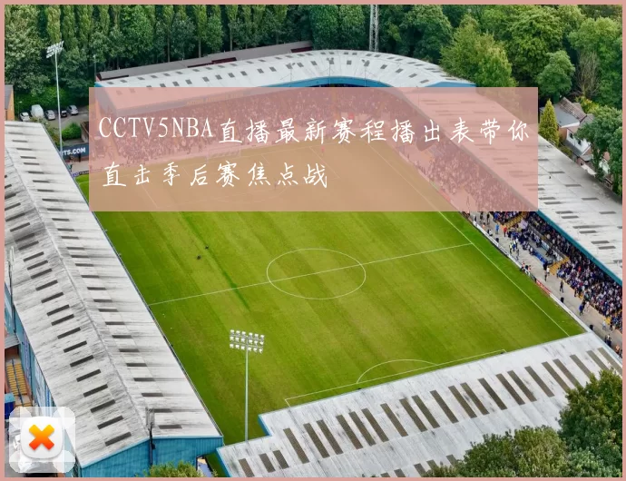 CCTV5NBA直播最新赛程播出表带你直击季后赛焦点战