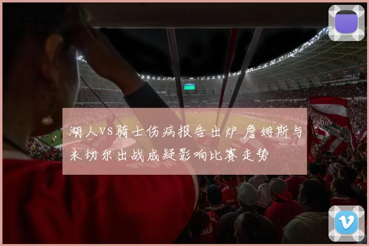 湖人vs骑士伤病报告出炉 詹姆斯与米切尔出战成疑影响比赛走势