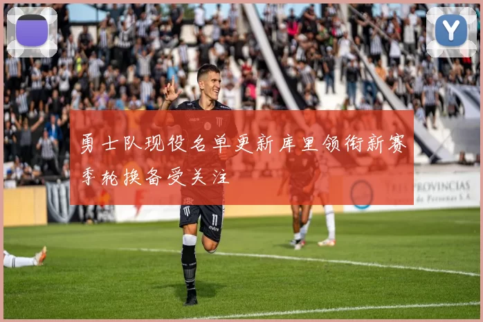 勇士队现役名单更新库里领衔新赛季轮换备受关注