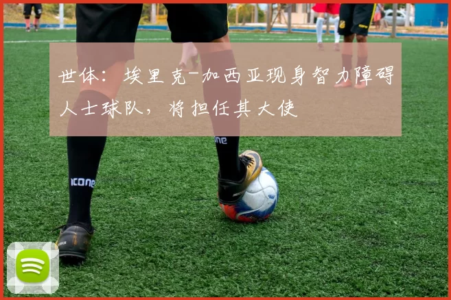 世体：埃里克-加西亚现身智力障碍人士球队，将担任其大使