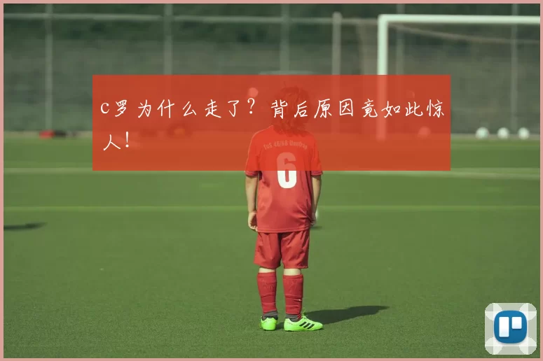 c罗为什么走了？背后原因竟如此惊人！