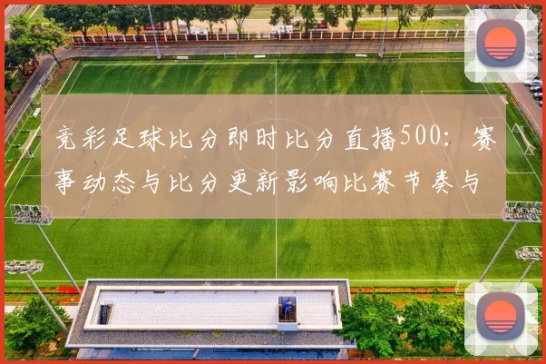 竞彩足球比分即时比分直播500：赛事动态与比分更新影响比赛节奏与投注参考
