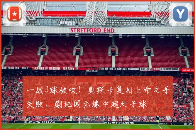 一战3球被吹！奥斯卡复刻上帝之手失败，蒯纪闻无缘中超处子球