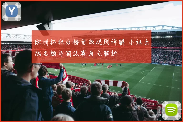 欧洲杯积分榜晋级规则详解 小组出线名额与淘汰赛看点解析