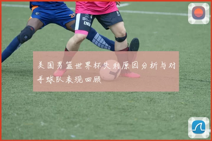美国男篮世界杯失利原因分析与对手球队表现回顾