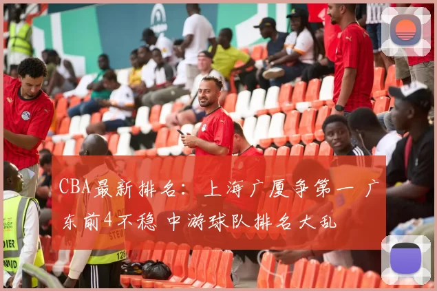CBA最新排名：上海广厦争第一 广东前4不稳 中游球队排名大乱