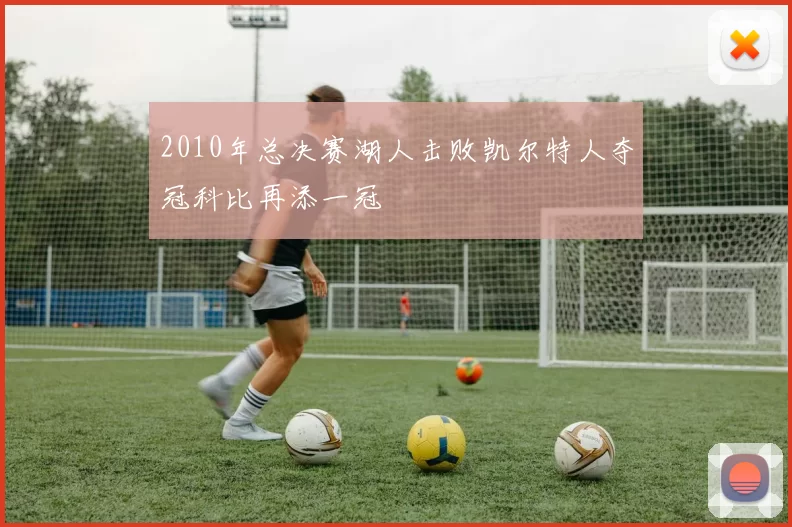 2010年总决赛湖人击败凯尔特人夺冠科比再添一冠