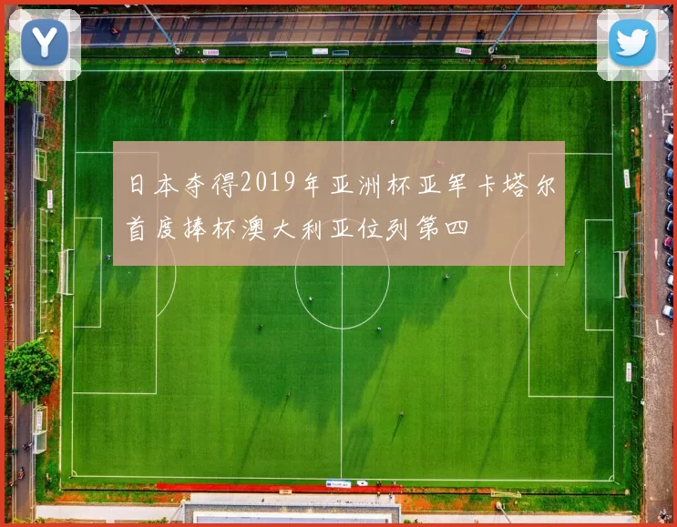 日本夺得2019年亚洲杯亚军卡塔尔首度捧杯澳大利亚位列第四