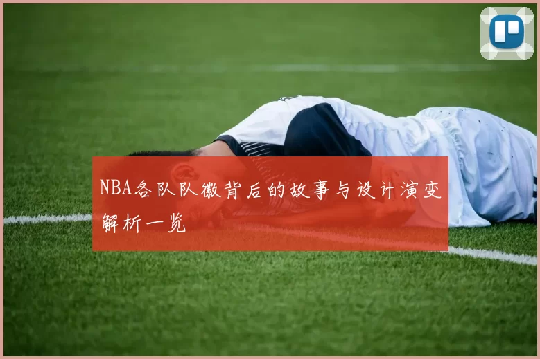 NBA各队队徽背后的故事与设计演变解析一览