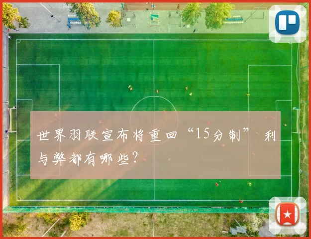 世界羽联宣布将重回“15分制” 利与弊都有哪些？