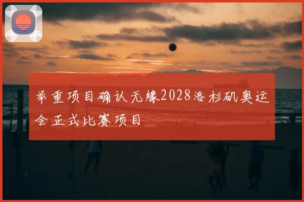 举重项目确认无缘2028洛杉矶奥运会正式比赛项目