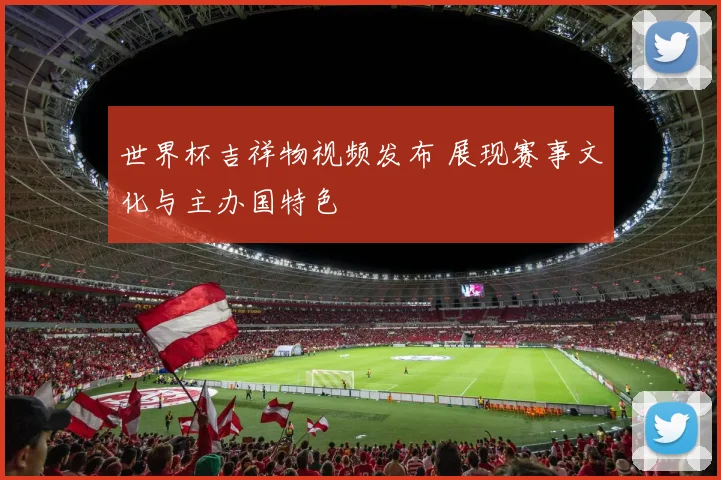 世界杯吉祥物视频发布 展现赛事文化与主办国特色