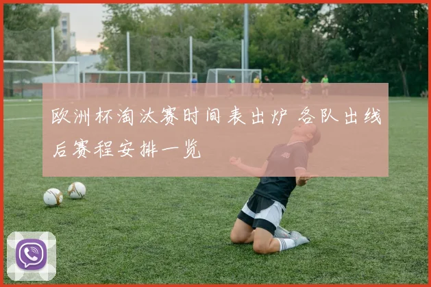 欧洲杯淘汰赛时间表出炉 各队出线后赛程安排一览