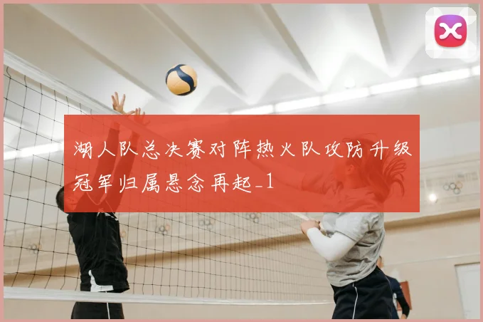 湖人队总决赛对阵热火队攻防升级冠军归属悬念再起_1