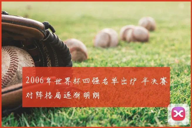 2006年世界杯四强名单出炉 半决赛对阵格局逐渐明朗