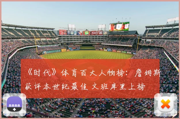 《时代》体育百大人物榜：詹姆斯获评本世纪最佳 文班库里上榜