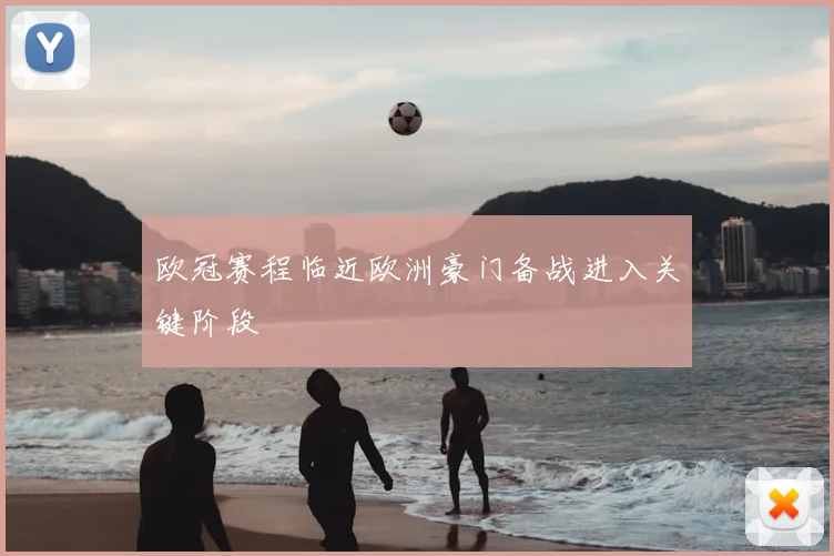 欧冠赛程临近欧洲豪门备战进入关键阶段