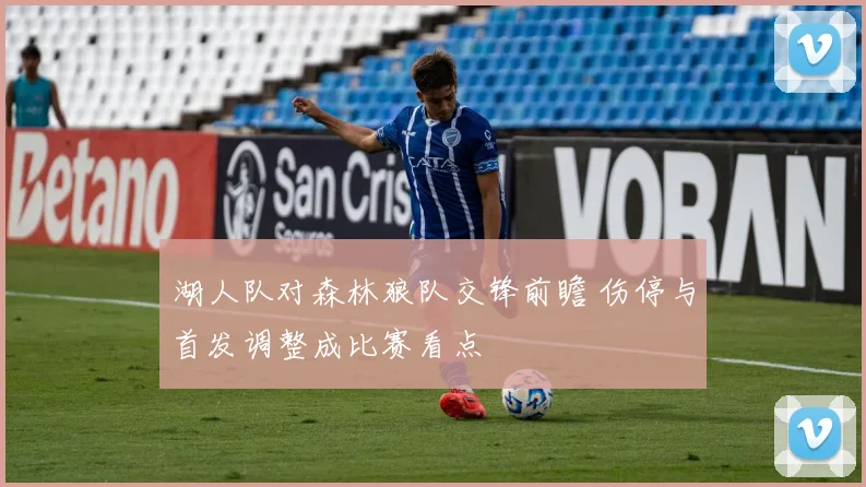 湖人队对森林狼队交锋前瞻 伤停与首发调整成比赛看点
