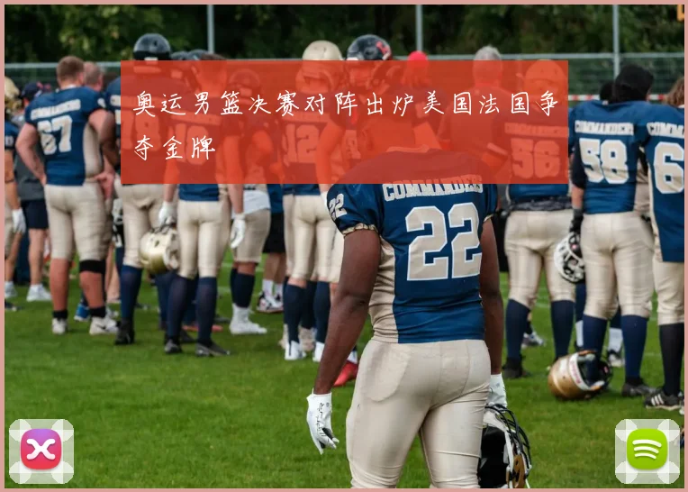 奥运男篮决赛对阵出炉美国法国争夺金牌