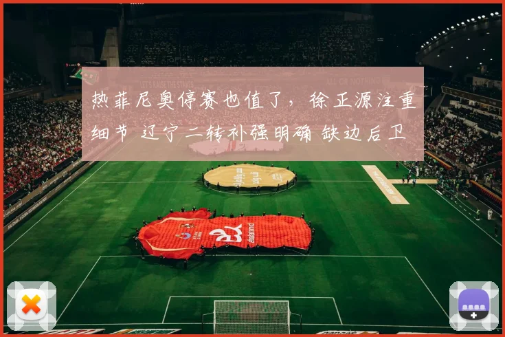 热菲尼奥停赛也值了，徐正源注重细节 辽宁二转补强明确 缺边后卫
